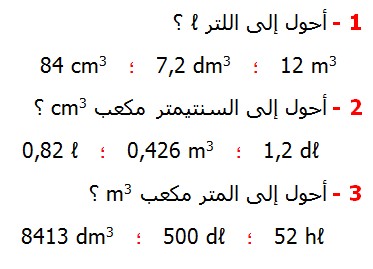  تصحيح التمارين التطبيقية الرياضيات السادسة ابتدائي درس الحجم والسعة وحدات القياس تحويل قياس الحجم تحويل قياس السعة تحويل قياس من وحدة إلى أخرى أحول إلى اللتر 84 cm3 7,2 dm3   12 m3  أحول إلى السنتيمتر مكعب cm3 1,2 dℓ     0,426 m3   0,82 ℓ أحول إلى المتر مكعب m3 52 hℓ     500 dℓ  .8413 dm3